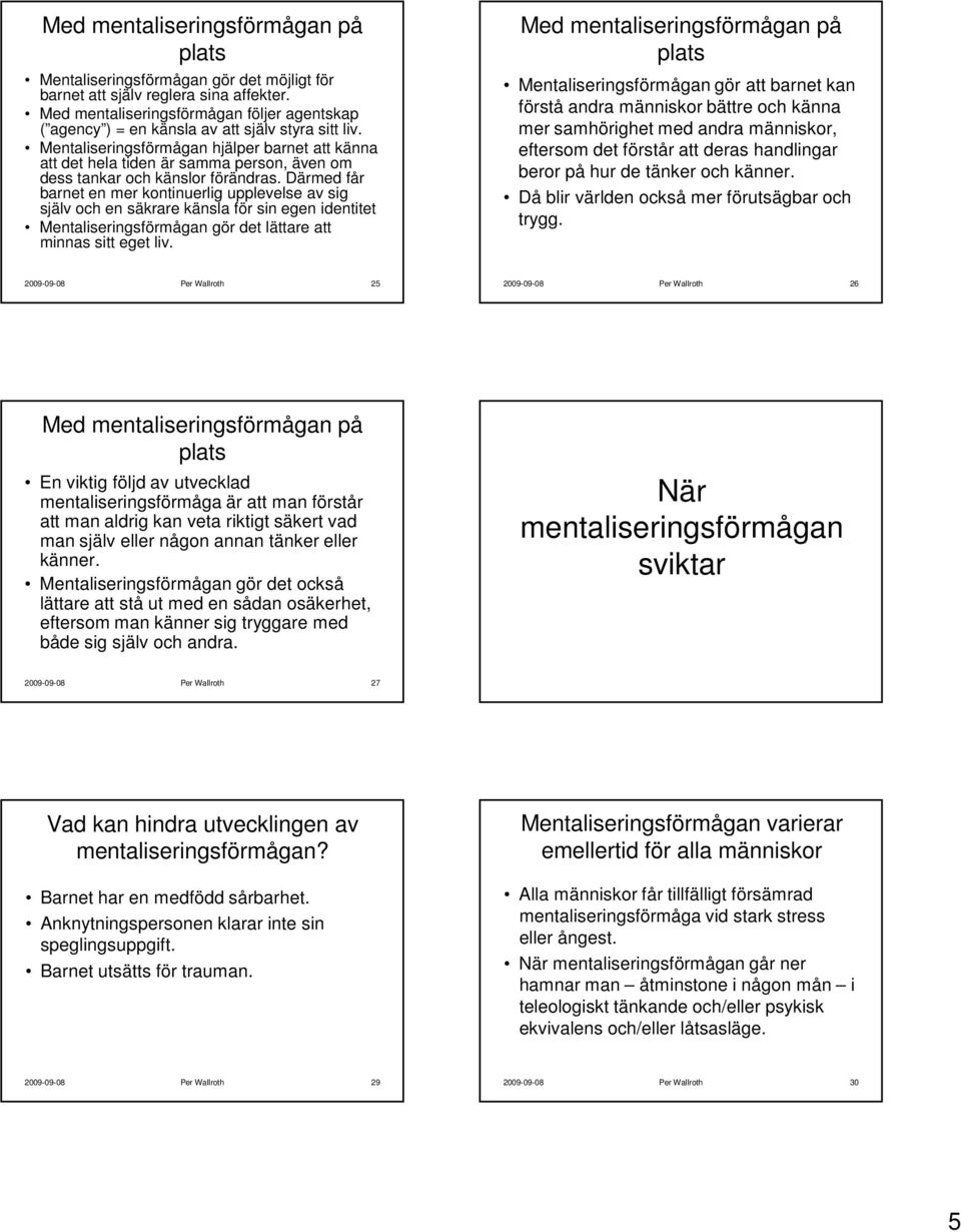 Därmed får barnet en mer kontinuerlig upplevelse av sig själv och en säkrare känsla för sin egen identitet Mentaliseringsförmågan gör det lättare att minnas sitt eget liv.