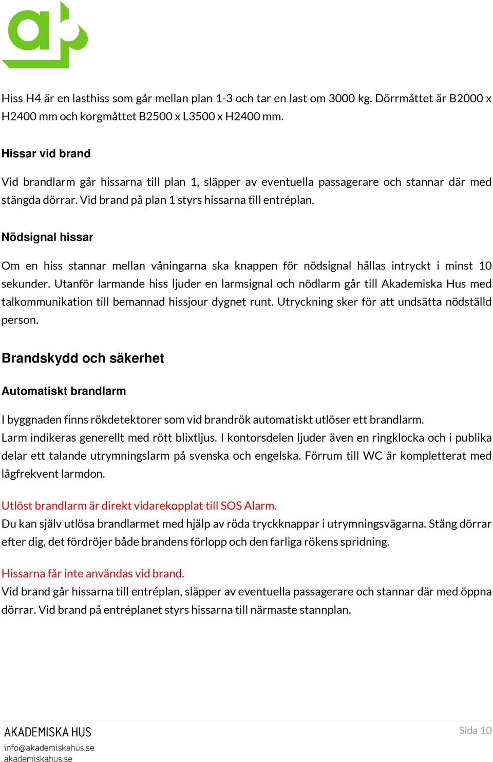 Nödsignal hissar Om en hiss stannar mellan våningarna ska knappen för nödsignal hållas intryckt i minst 10 sekunder.