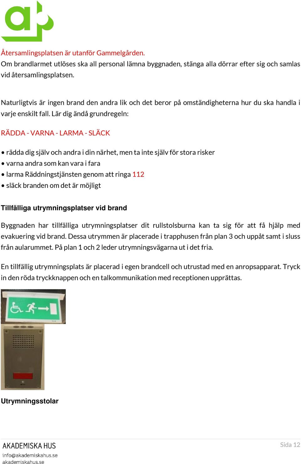 Lär dig ändå grundregeln: RÄDDA - VARNA - LARMA - SLÄCK rädda dig själv och andra i din närhet, men ta inte själv för stora risker varna andra som kan vara i fara larma Räddningstjänsten genom att