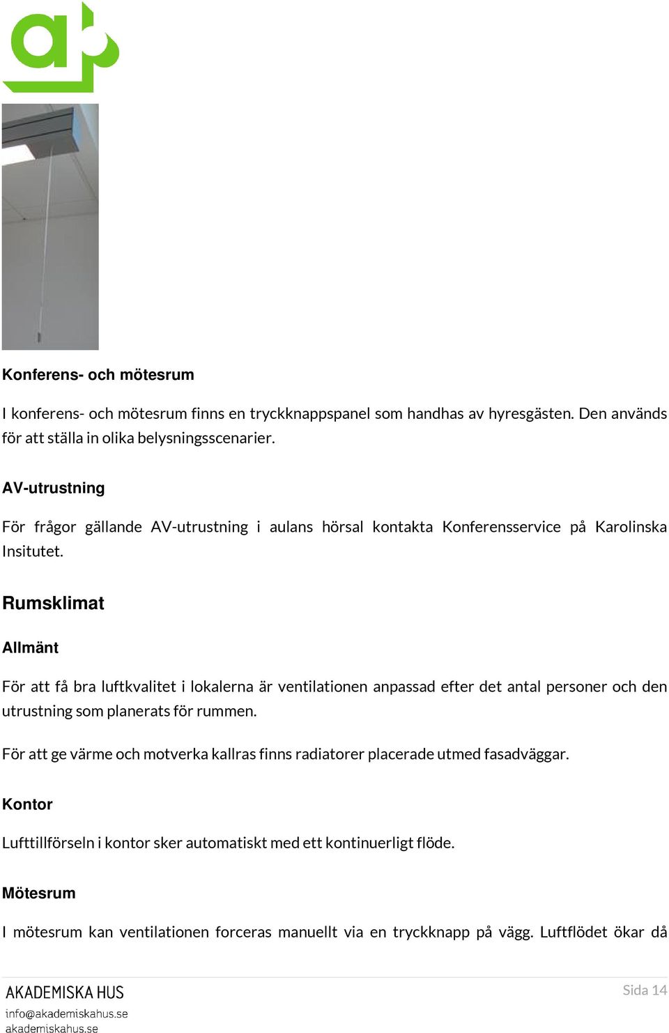 Rumsklimat Allmänt För att få bra luftkvalitet i lokalerna är ventilationen anpassad efter det antal personer och den utrustning som planerats för rummen.