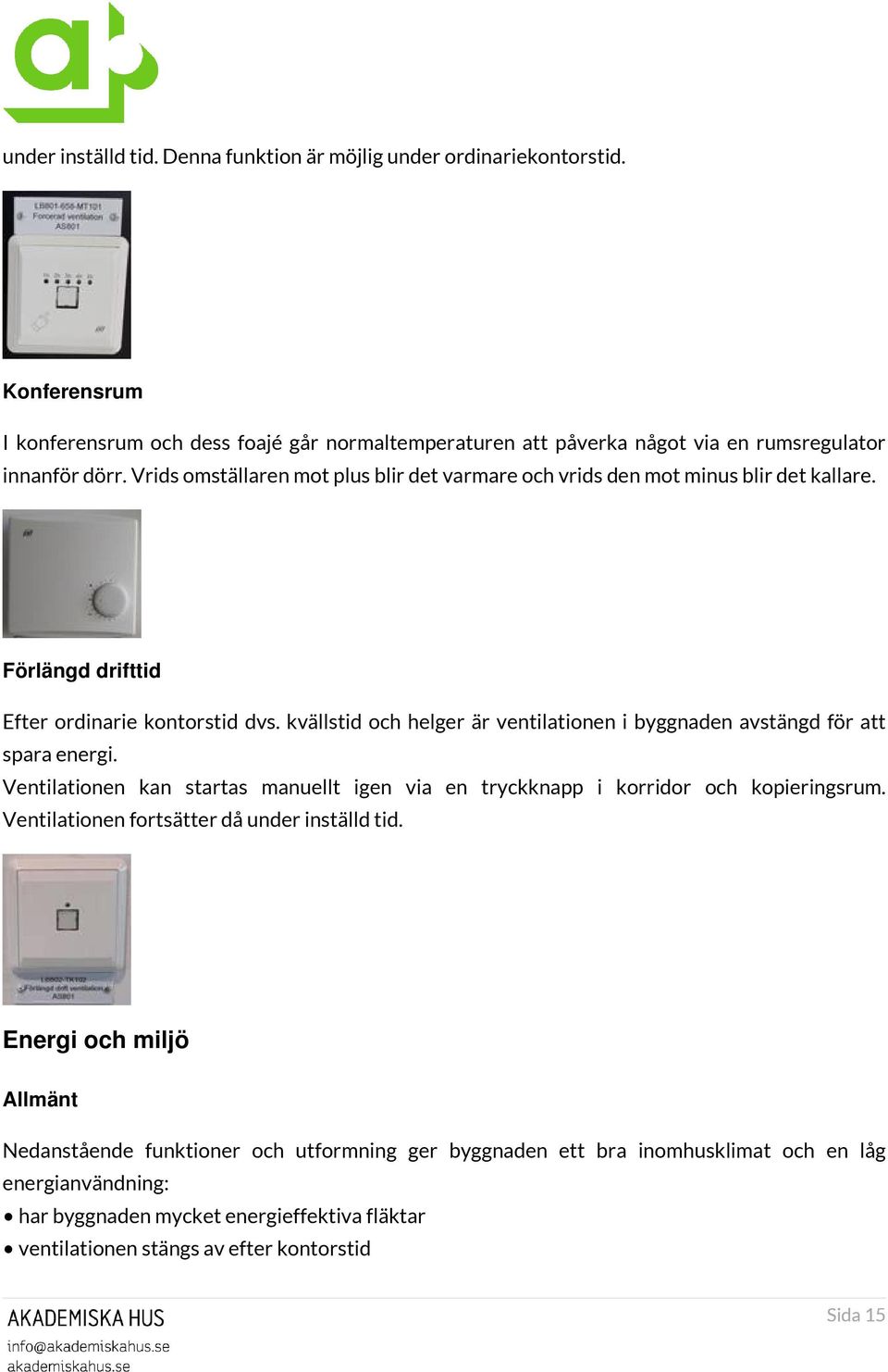 kvällstid och helger är ventilationen i byggnaden avstängd för att spara energi. Ventilationen kan startas manuellt igen via en tryckknapp i korridor och kopieringsrum.