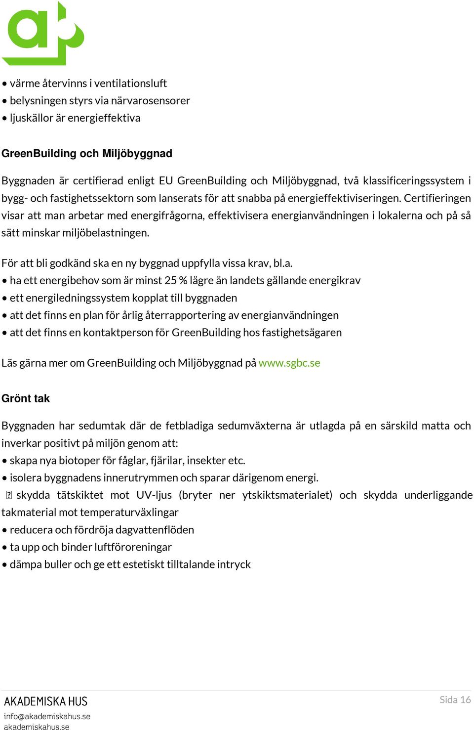 Certifieringen visar att man arbetar med energifrågorna, effektivisera energianvändningen i lokalerna och på så sätt minskar miljöbelastningen.