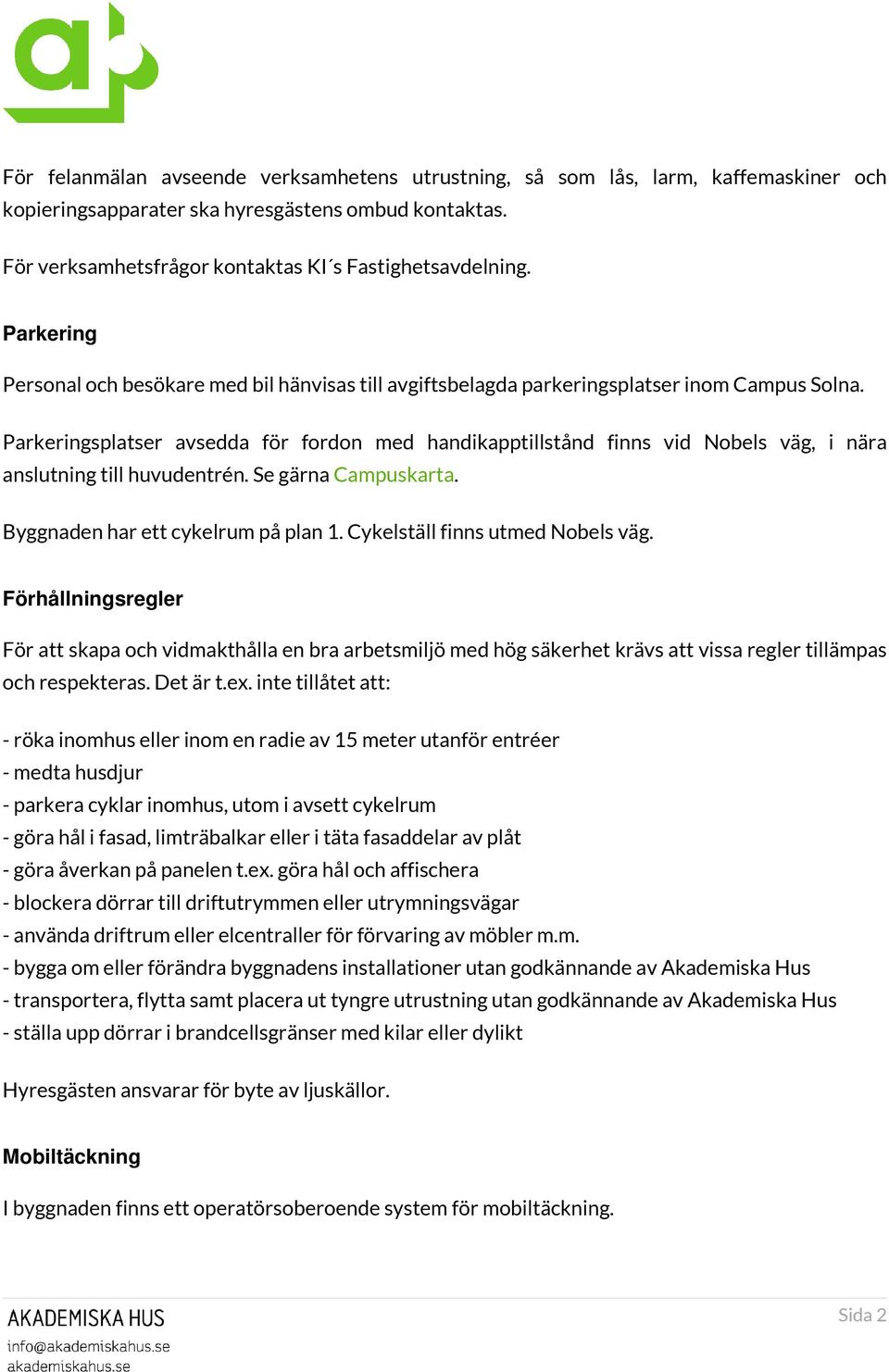 Parkeringsplatser avsedda för fordon med handikapptillstånd finns vid Nobels väg, i nära anslutning till huvudentrén. Se gärna Campuskarta. Byggnaden har ett cykelrum på plan 1.