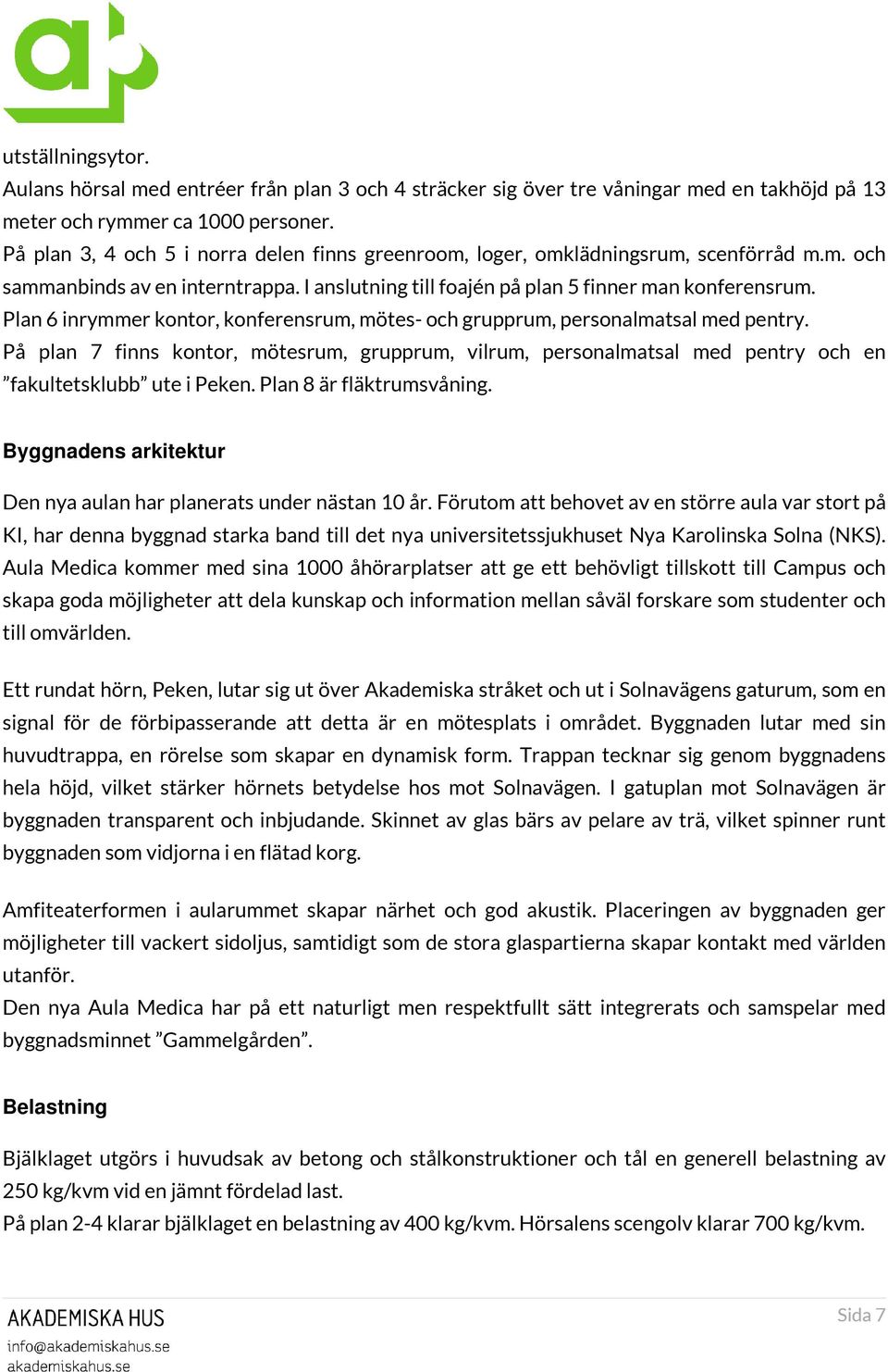 Plan 6 inrymmer kontor, konferensrum, mötes- och grupprum, personalmatsal med pentry. På plan 7 finns kontor, mötesrum, grupprum, vilrum, personalmatsal med pentry och en fakultetsklubb ute i Peken.