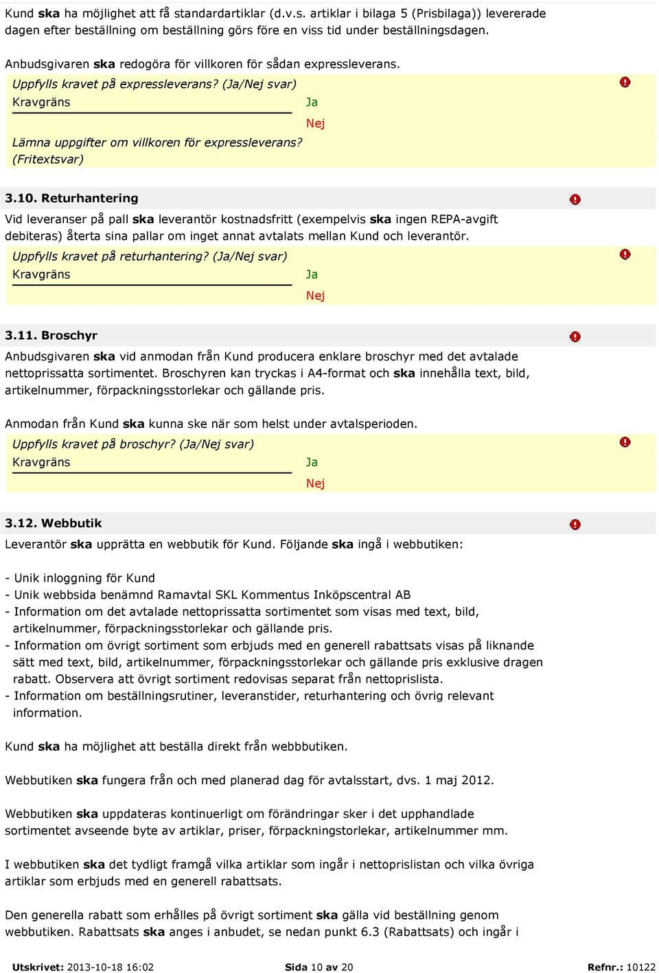 Returhantering Vid leveranser på pall ska leverantör kostnadsfritt (exempelvis ska ingen REPA-avgift debiteras) återta sina pallar om inget annat avtalats mellan Kund och leverantör.