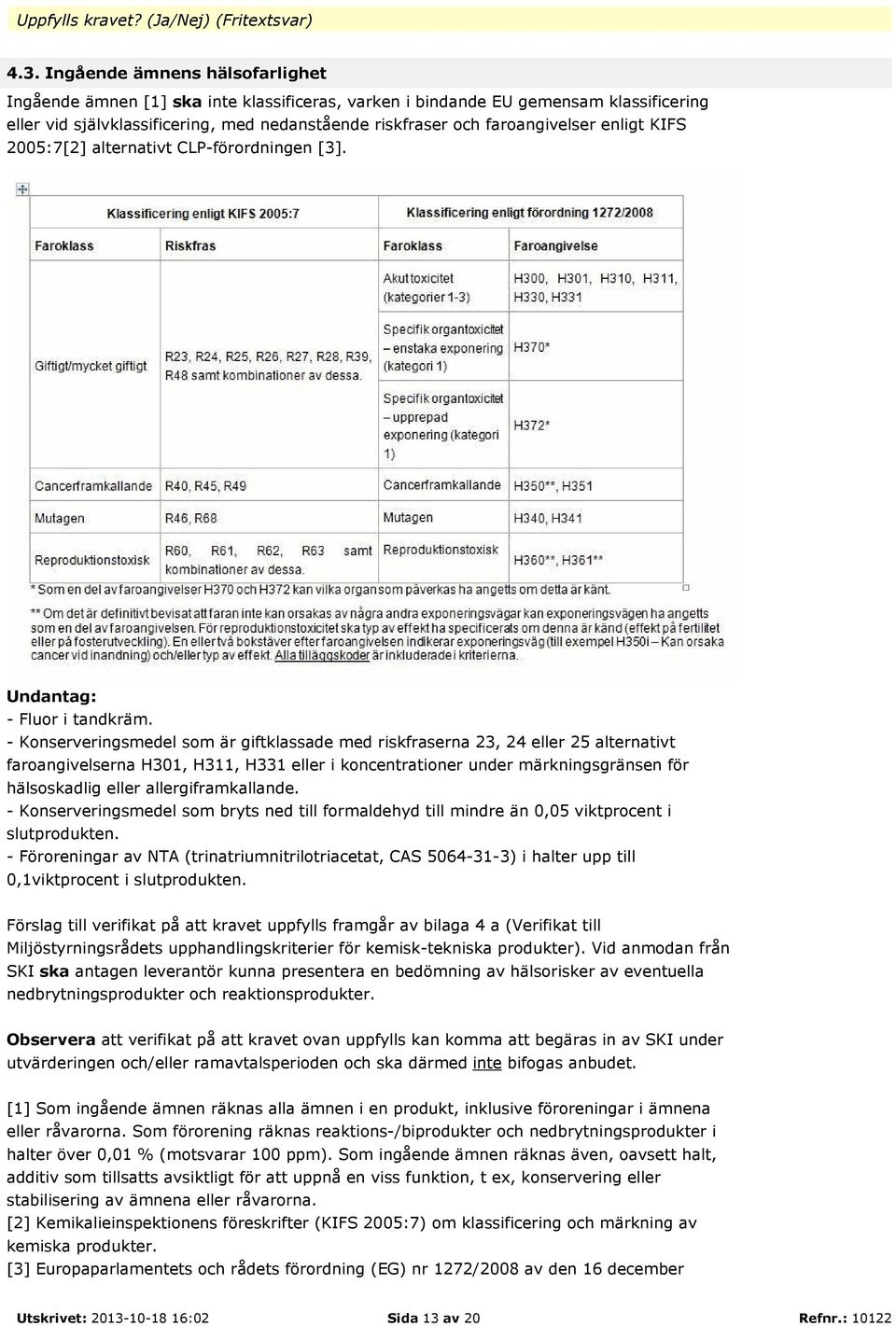 enligt KIFS 2005:7[2] alternativt CLP-förordningen [3]. Undantag: - Fluor i tandkräm.