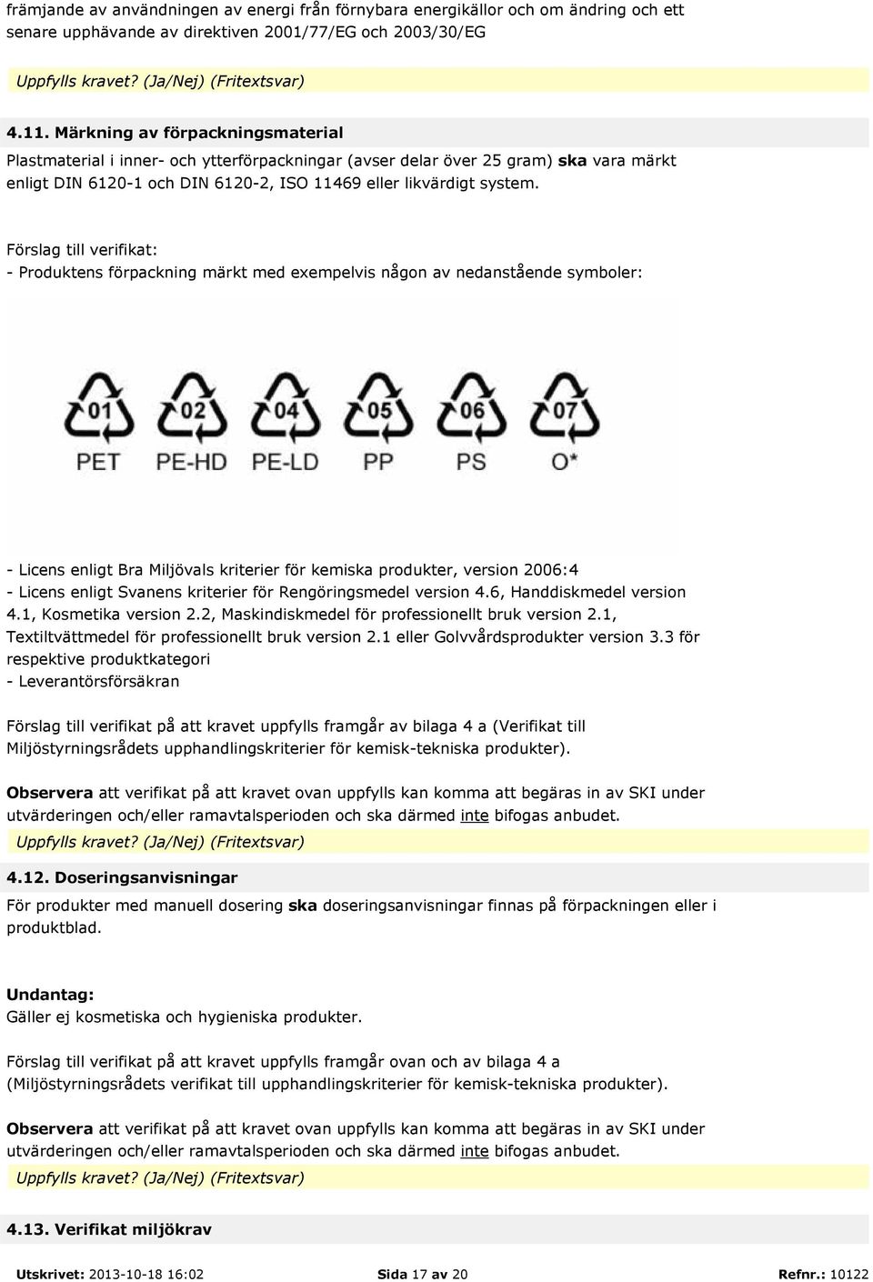 Förslag till verifikat: - Produktens förpackning märkt med exempelvis någon av nedanstående symboler: - Licens enligt Bra Miljövals kriterier för kemiska produkter, version 2006:4 - Licens enligt