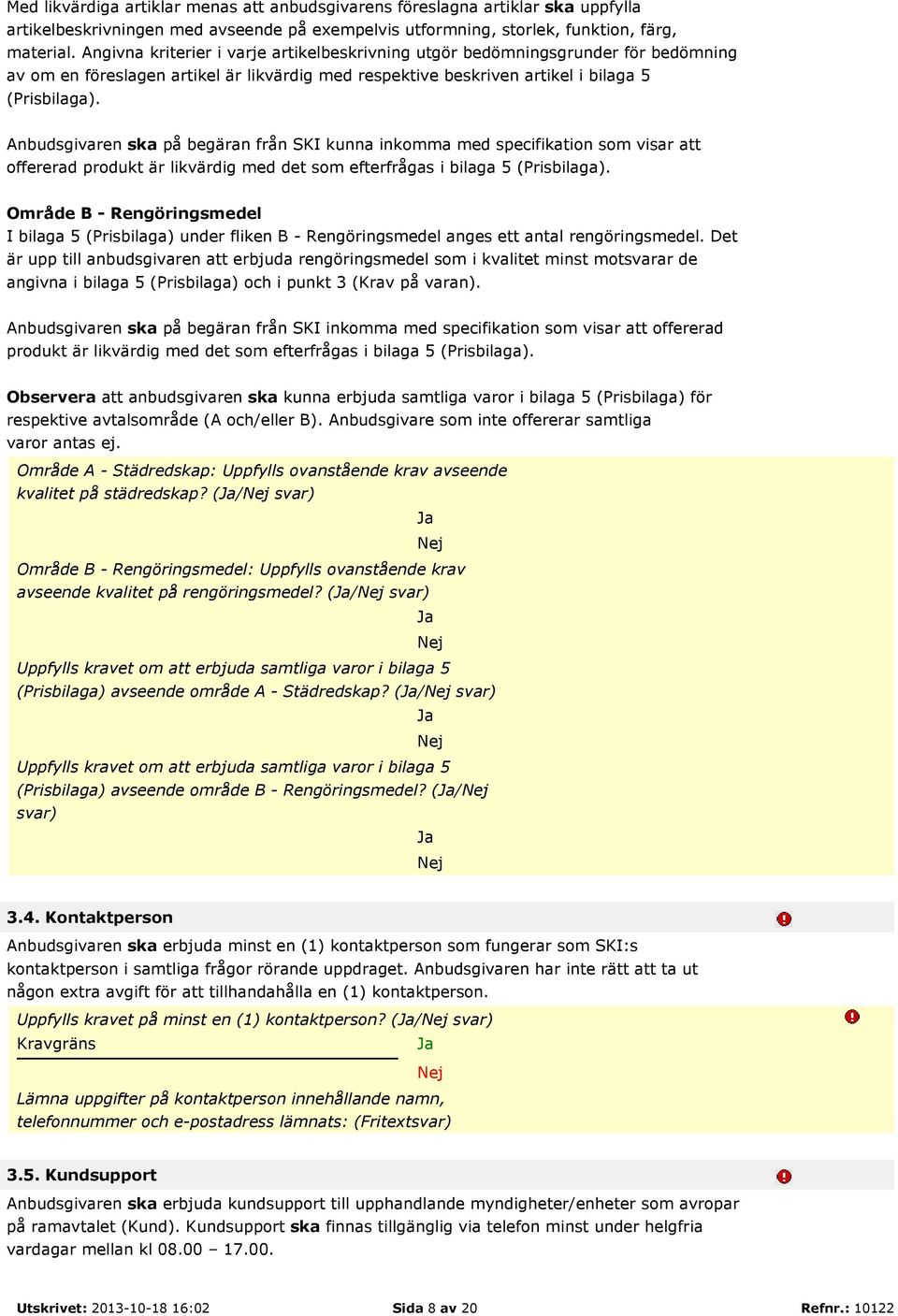 Anbudsgivaren ska på begäran från SKI kunna inkomma med specifikation som visar att offererad produkt är likvärdig med det som efterfrågas i bilaga 5 (Prisbilaga).