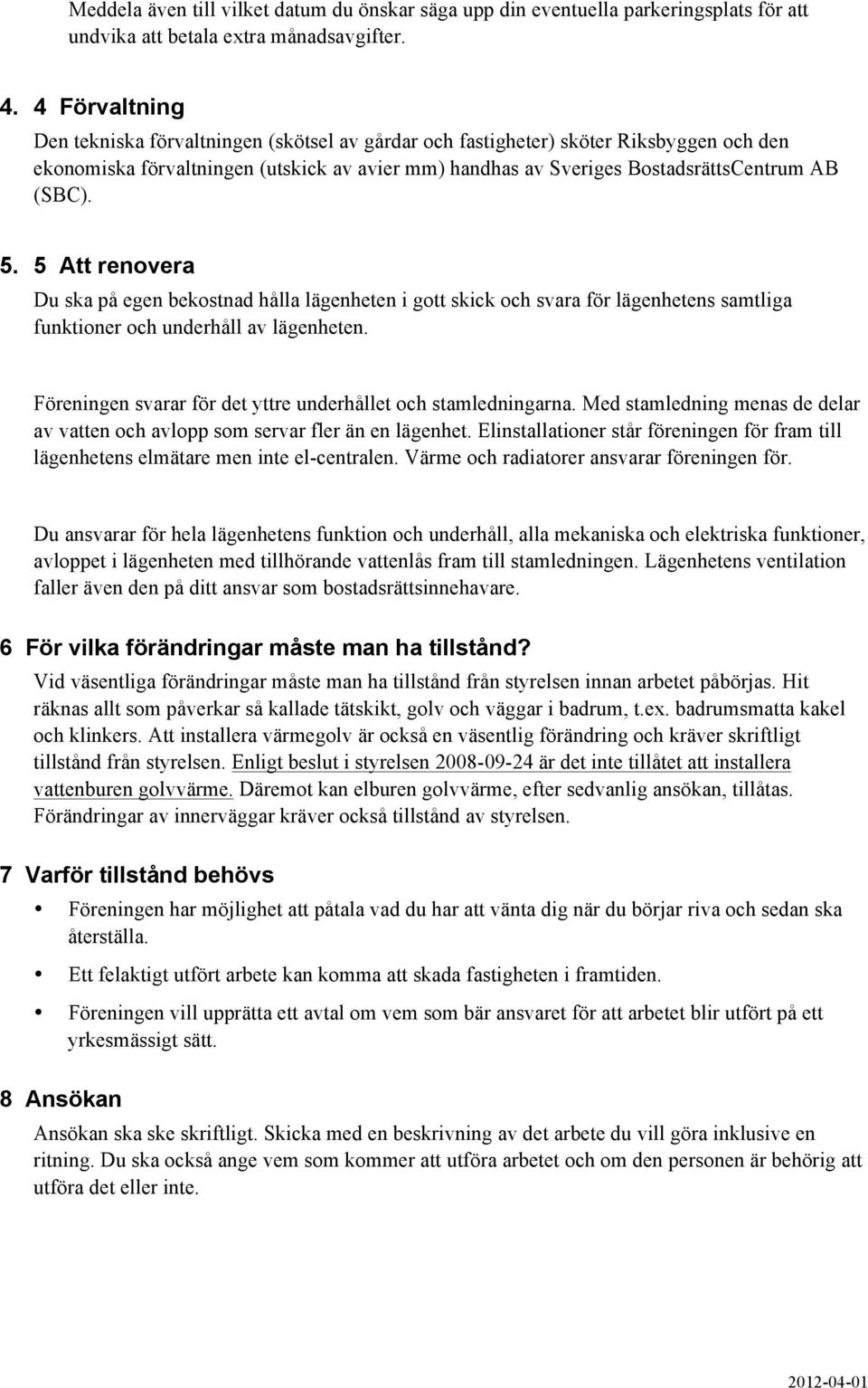 5. 5 Att renovera Du ska på egen bekostnad hålla lägenheten i gott skick och svara för lägenhetens samtliga funktioner och underhåll av lägenheten.