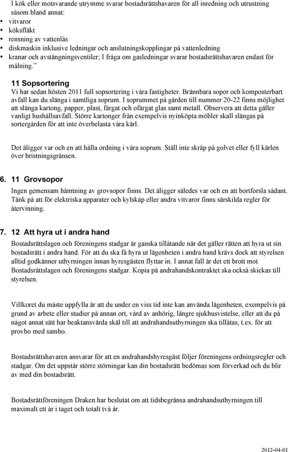 11 Sopsortering Vi har sedan hösten 2011 full sopsortering i våra fastigheter. Brännbara sopor och komposterbart avfall kan du slänga i samtliga soprum.