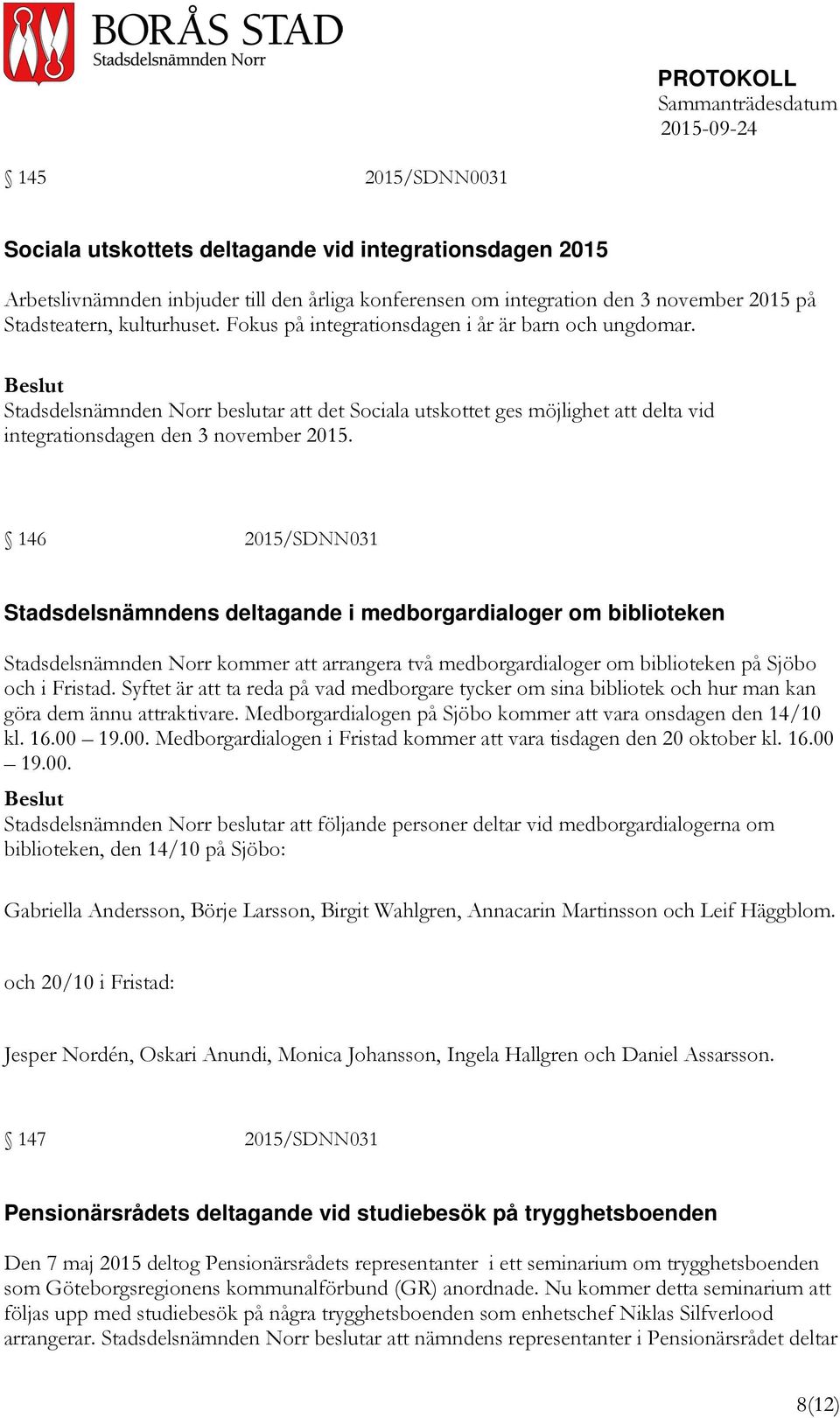 146 2015/SDNN031 Stadsdelsnämndens deltagande i medborgardialoger om biblioteken Stadsdelsnämnden Norr kommer att arrangera två medborgardialoger om biblioteken på Sjöbo och i Fristad.