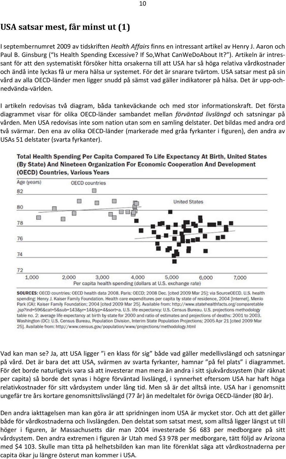 Artikeln är intressant för att den systematiskt försöker hitta orsakerna till att USA har så höga relativa vårdkostnader och ändå inte lyckas få ur mera hälsa ur systemet. För det är snarare tvärtom.