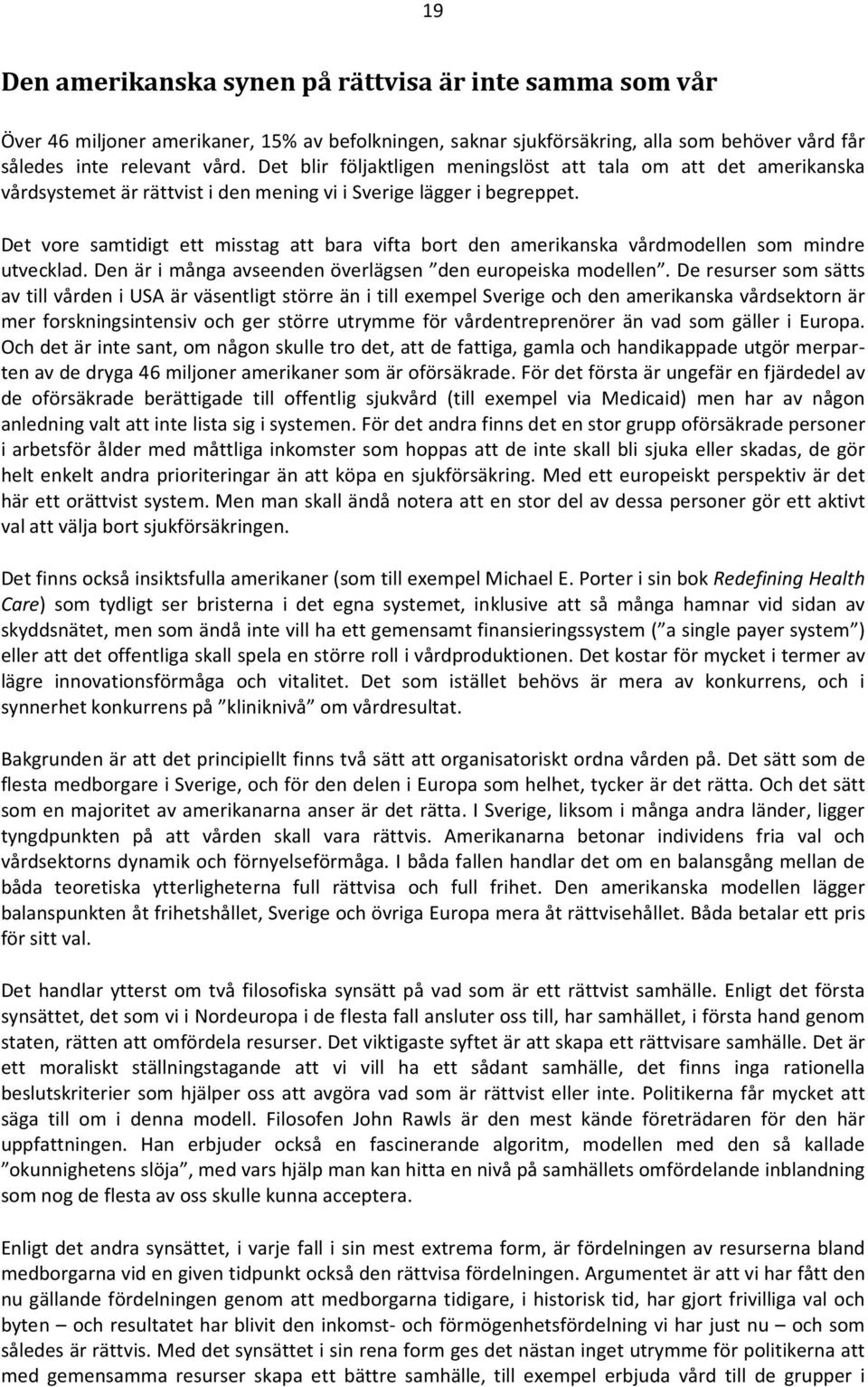 Det vore samtidigt ett misstag att bara vifta bort den amerikanska vårdmodellen som mindre utvecklad. Den är i många avseenden överlägsen den europeiska modellen.