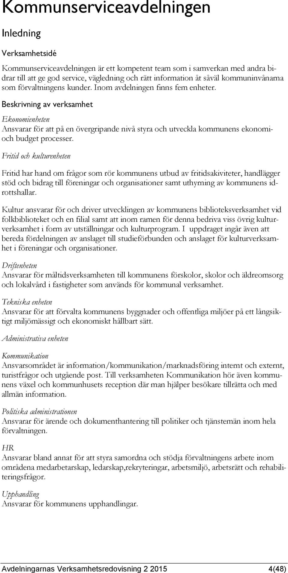 Beskrivning av verksamhet Ekonomienheten Ansvarar för att på en övergripande nivå styra och utveckla kommunens ekonomioch budget processer.