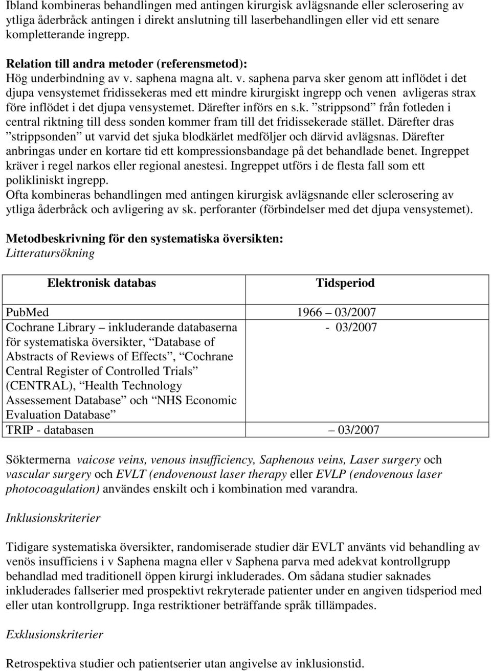 saphena magna alt. v. saphena parva sker genom att inflödet i det djupa vensystemet fridissekeras med ett mindre kirurgiskt ingrepp och venen avligeras strax före inflödet i det djupa vensystemet.