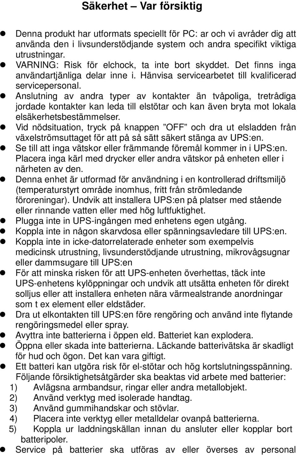 Anslutning av andra typer av kontakter än tvåpoliga, tretrådiga jordade kontakter kan leda till elstötar och kan även bryta mot lokala elsäkerhetsbestämmelser.