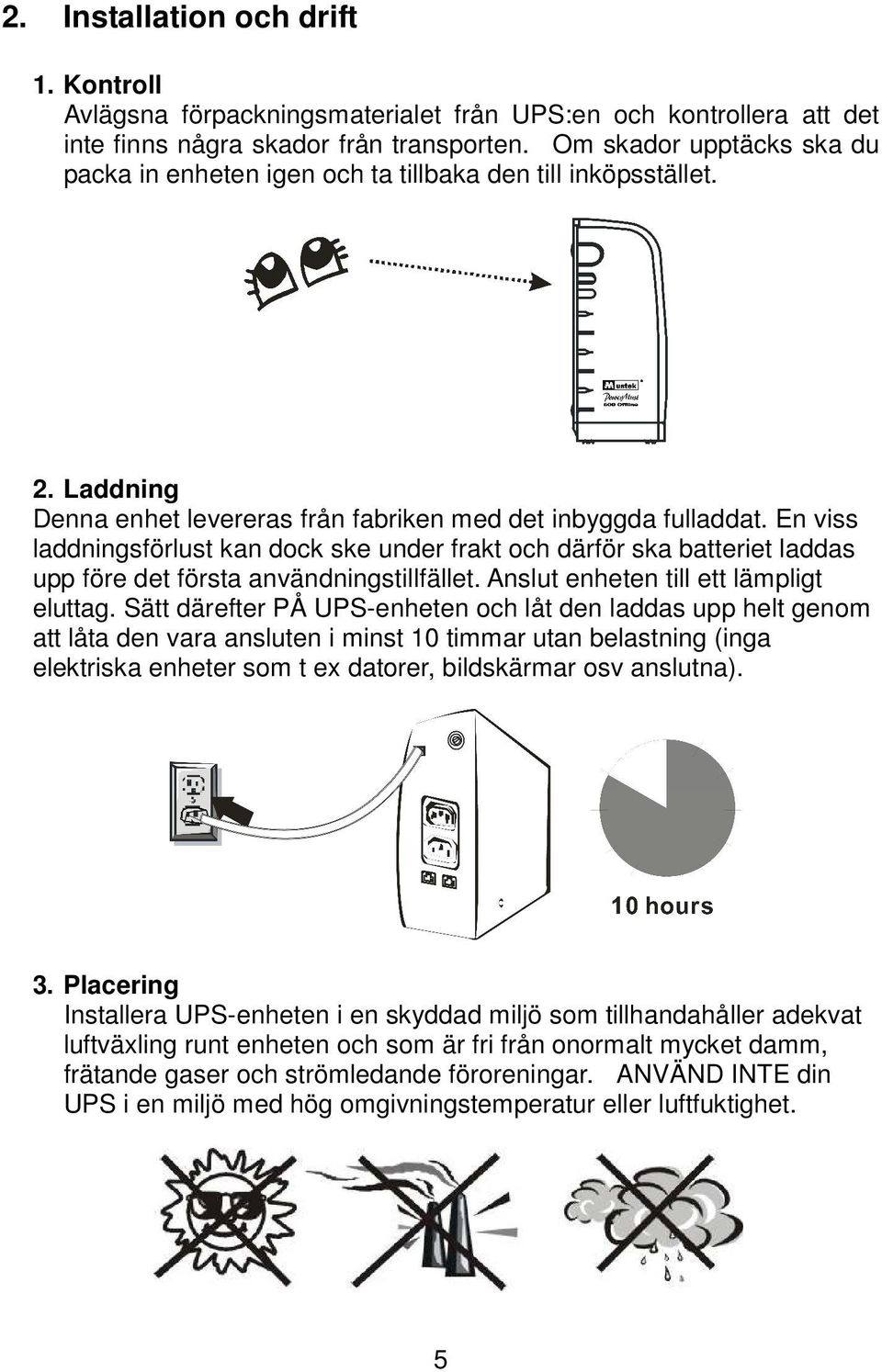 En viss laddningsförlust kan dock ske under frakt och därför ska batteriet laddas upp före det första användningstillfället. Anslut enheten till ett lämpligt eluttag.