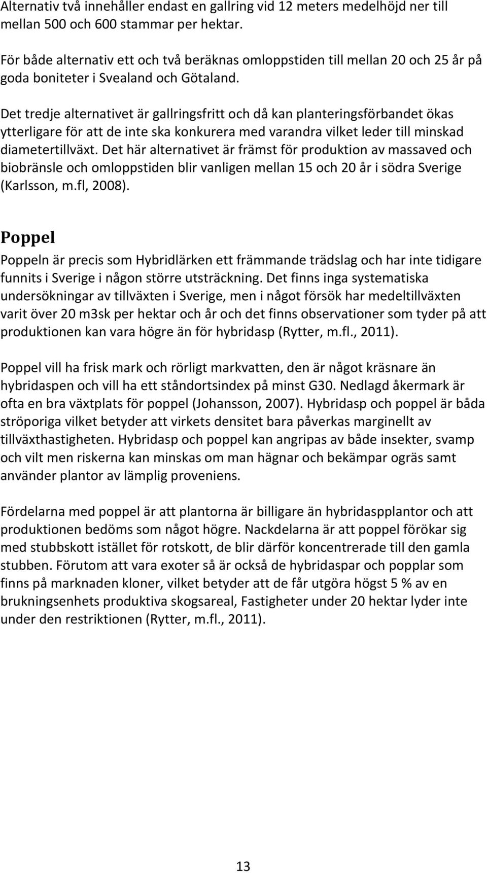 Det tredje alternativet är gallringsfritt och då kan planteringsförbandet ökas ytterligare för att de inte ska konkurera med varandra vilket leder till minskad diametertillväxt.