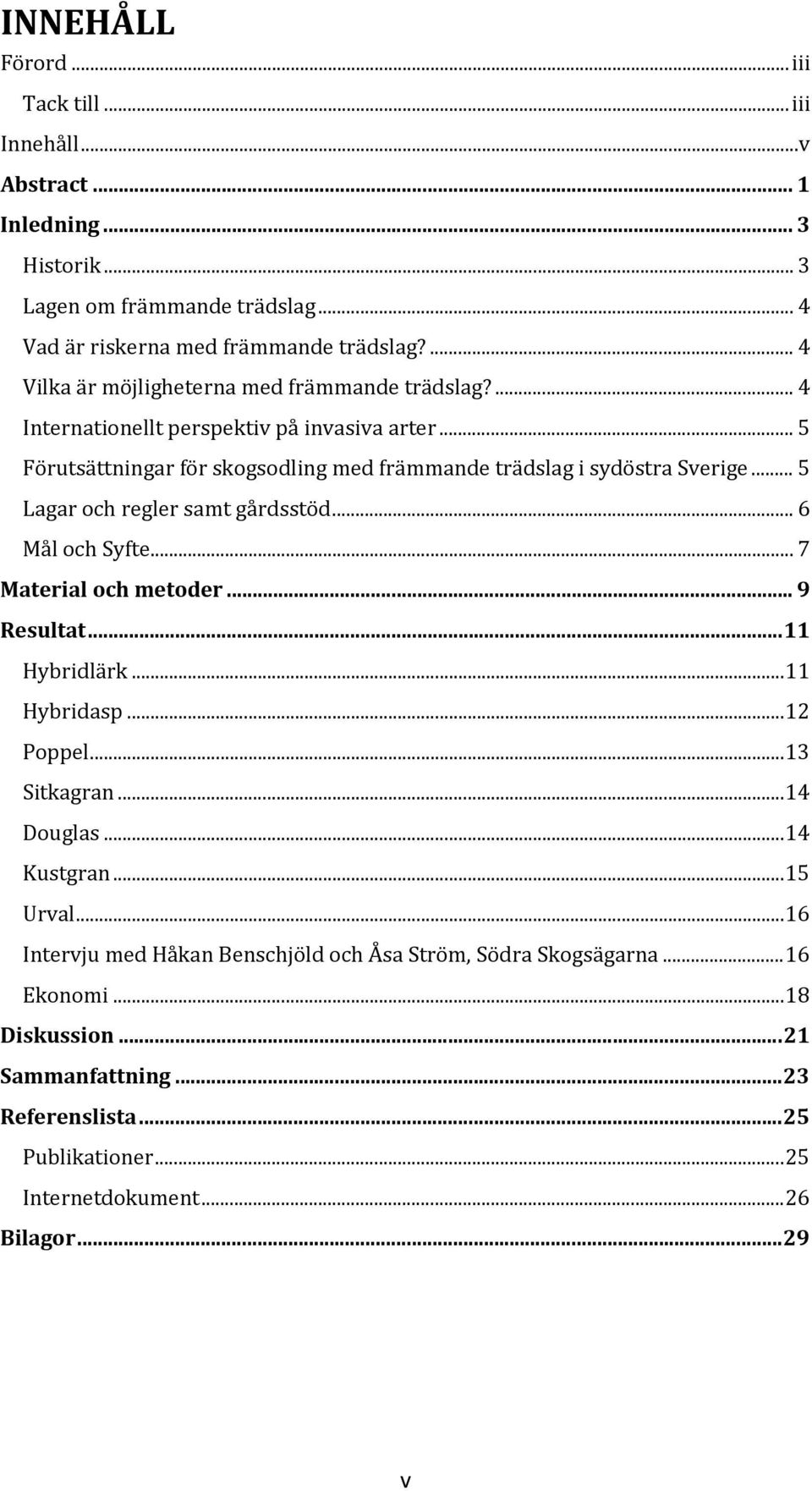 .. 5 Lagar och regler samt gårdsstöd... 6 Mål och Syfte... 7 Material och metoder... 9 Resultat... 11 Hybridlärk... 11 Hybridasp... 12 Poppel... 13 Sitkagran... 14 Douglas... 14 Kustgran.