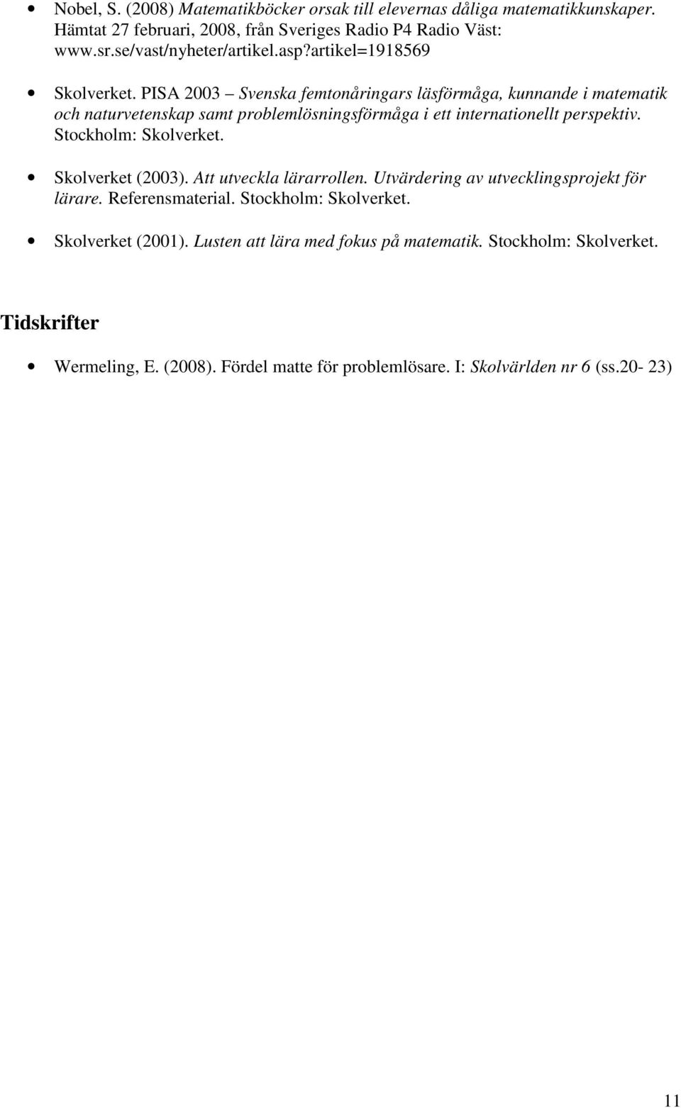 PISA 2003 Svenska femtonåringars läsförmåga, kunnande i matematik och naturvetenskap samt problemlösningsförmåga i ett internationellt perspektiv. Stockholm: Skolverket.