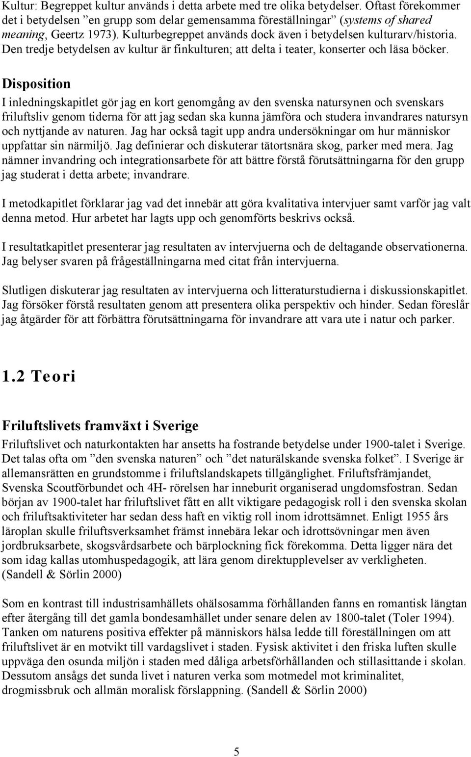 Disposition I inledningskapitlet gör jag en kort genomgång av den svenska natursynen och svenskars friluftsliv genom tiderna för att jag sedan ska kunna jämföra och studera invandrares natursyn och