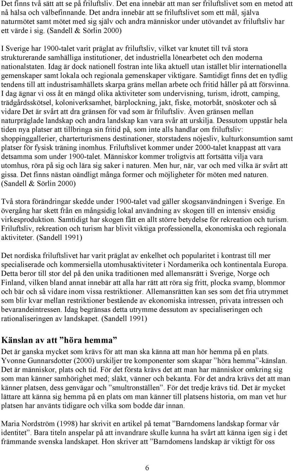 (Sandell & Sörlin 2000) I Sverige har 1900-talet varit präglat av friluftsliv, vilket var knutet till två stora strukturerande samhälliga institutioner, det industriella lönearbetet och den moderna