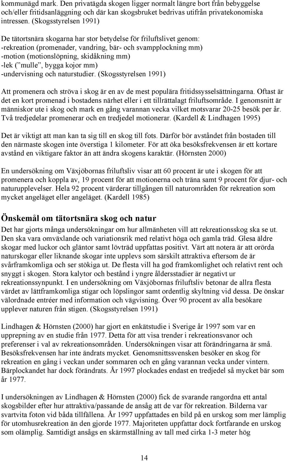 mulle, bygga kojor mm) -undervisning och naturstudier. (Skogsstyrelsen 1991) Att promenera och ströva i skog är en av de mest populära fritidssysselsättningarna.