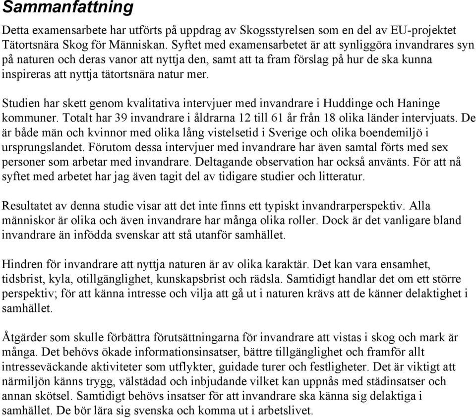 Studien har skett genom kvalitativa intervjuer med invandrare i Huddinge och Haninge kommuner. Totalt har 39 invandrare i åldrarna 12 till 61 år från 18 olika länder intervjuats.