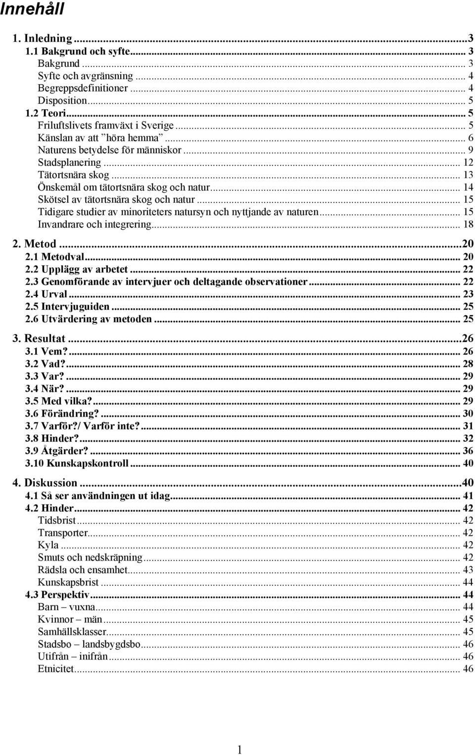 .. 15 Tidigare studier av minoriteters natursyn och nyttjande av naturen... 15 Invandrare och integrering... 18 2. Metod...20 2.1 Metodval... 20 2.2 Upplägg av arbetet... 22 2.