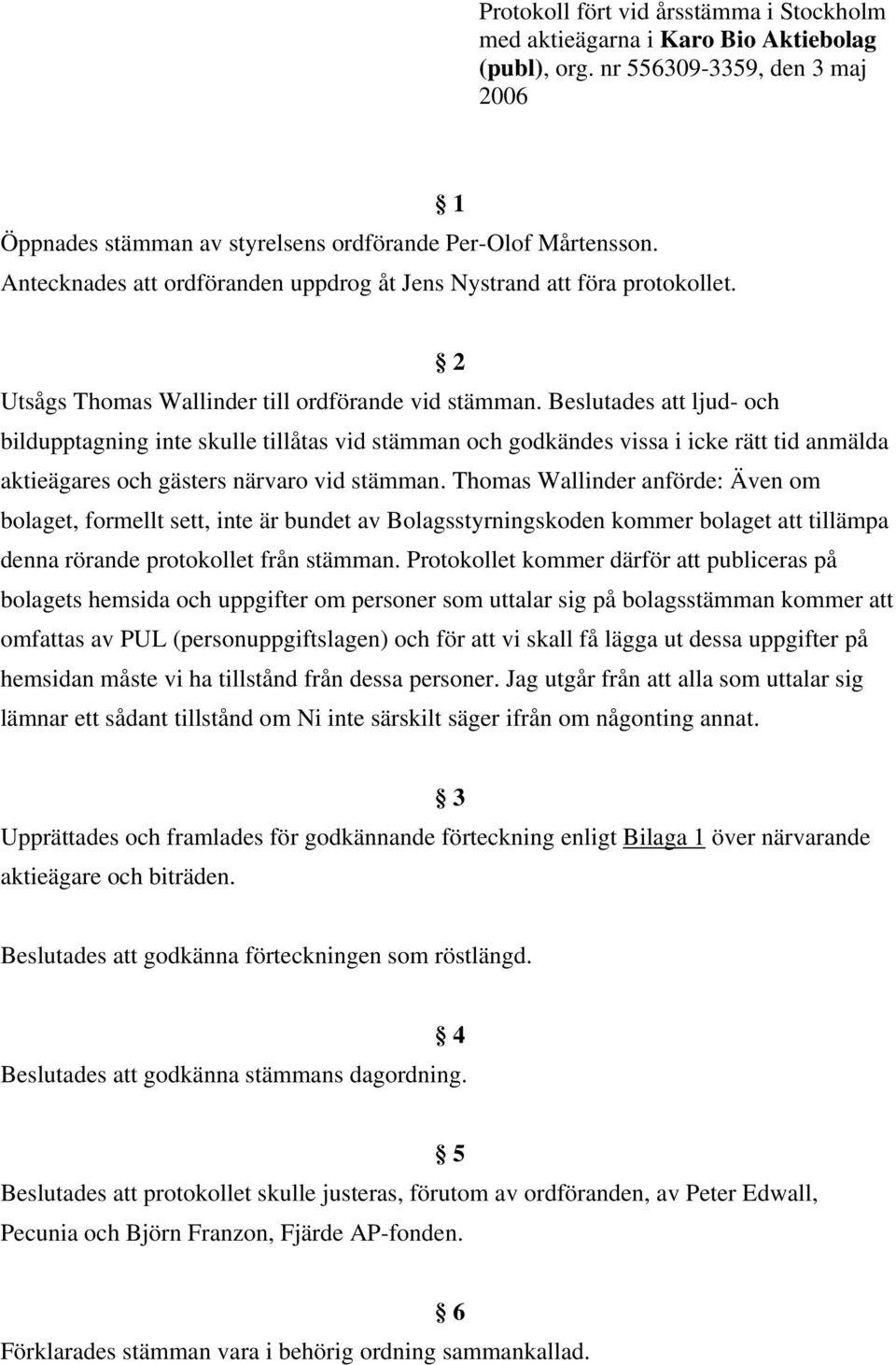 Beslutades att ljud- och bildupptagning inte skulle tillåtas vid stämman och godkändes vissa i icke rätt tid anmälda aktieägares och gästers närvaro vid stämman.