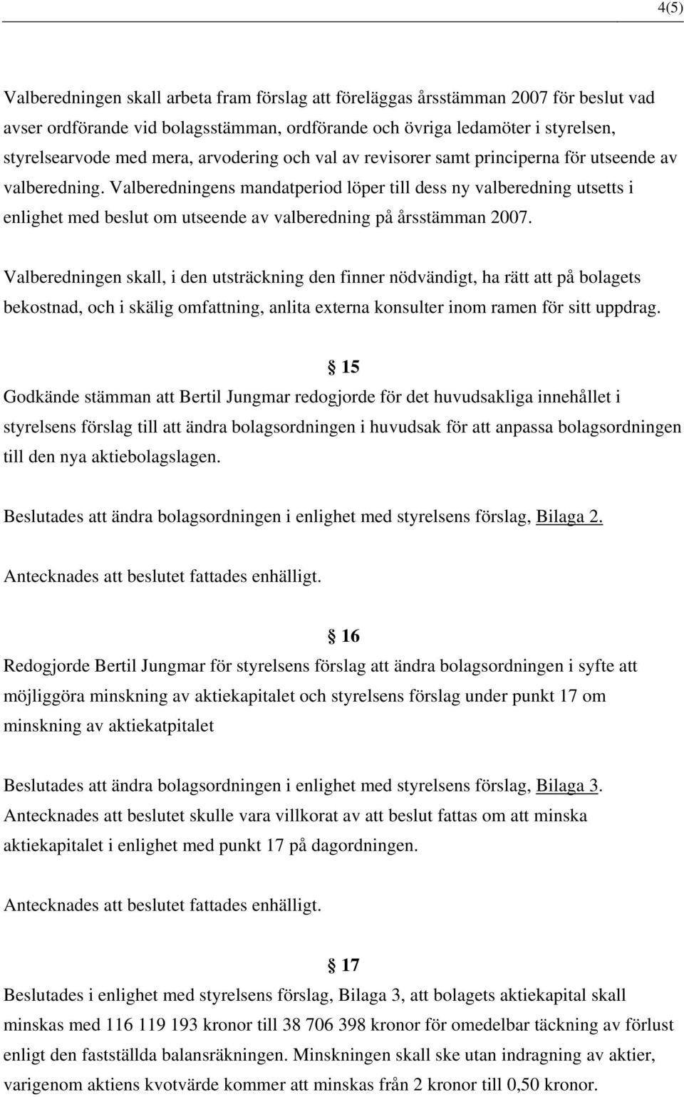 Valberedningens mandatperiod löper till dess ny valberedning utsetts i enlighet med beslut om utseende av valberedning på årsstämman 2007.