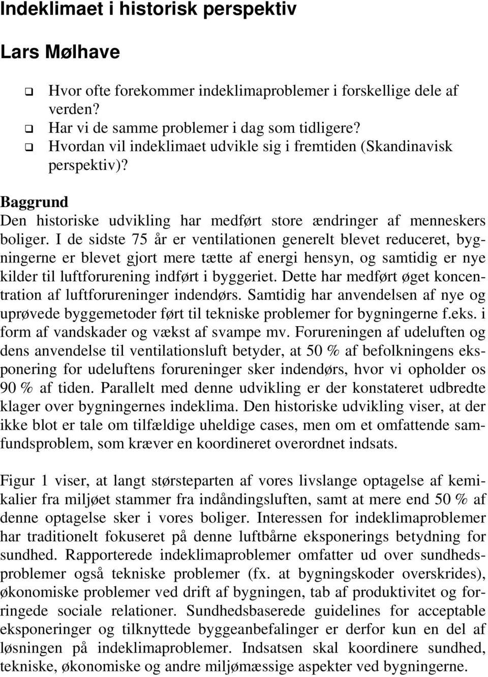 I de sidste 75 år er ventilationen generelt blevet reduceret, bygningerne er blevet gjort mere tætte af energi hensyn, og samtidig er nye kilder til luftforurening indført i byggeriet.