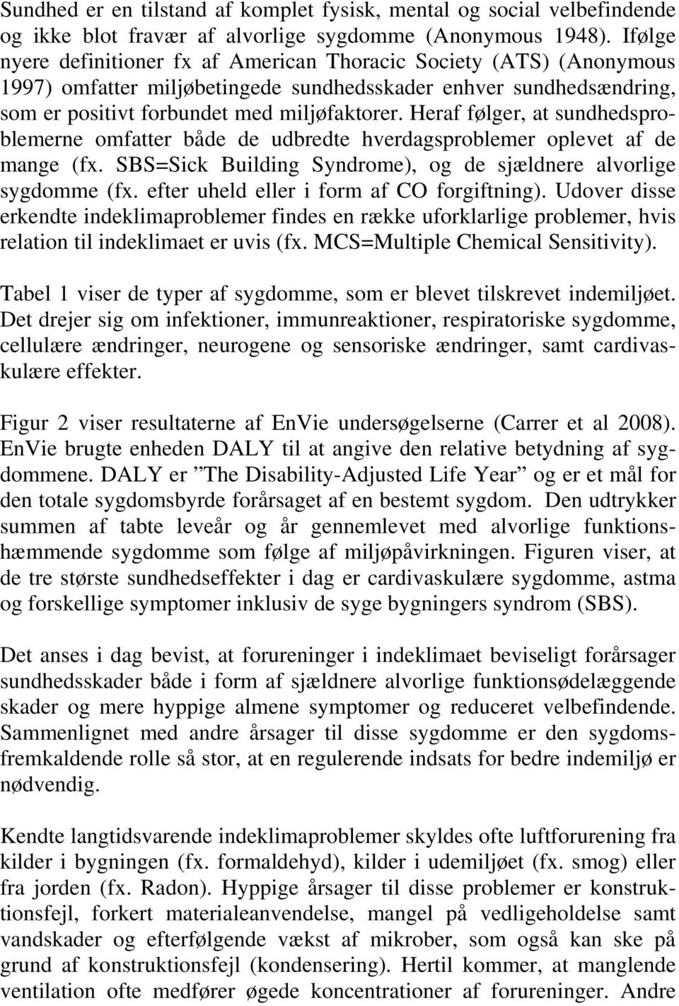 Heraf følger, at sundhedsproblemerne omfatter både de udbredte hverdagsproblemer oplevet af de mange (fx. SBS=Sick Building Syndrome), og de sjældnere alvorlige sygdomme (fx.