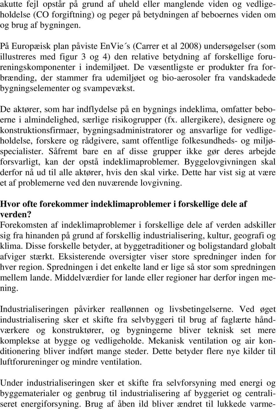 De væsentligste er produkter fra forbrænding, der stammer fra udemiljøet og bio-aerosoler fra vandskadede bygningselementer og svampevækst.