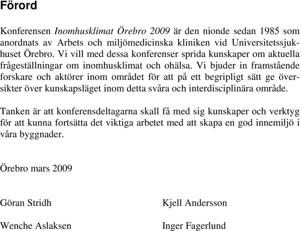 Vi bjuder in framstående forskare och aktörer inom området för att på ett begripligt sätt ge översikter över kunskapsläget inom detta svåra och interdisciplinära område.