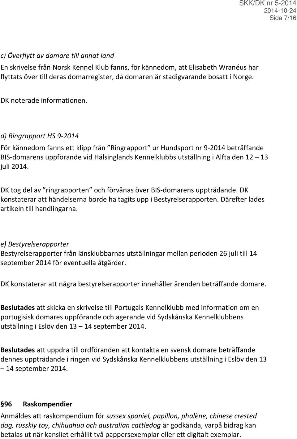 d) Ringrapport HS 9-2014 För kännedom fanns ett klipp från Ringrapport ur Hundsport nr 9-2014 beträffande BIS-domarens uppförande vid Hälsinglands Kennelklubbs utställning i Alfta den 12 13 juli 2014.