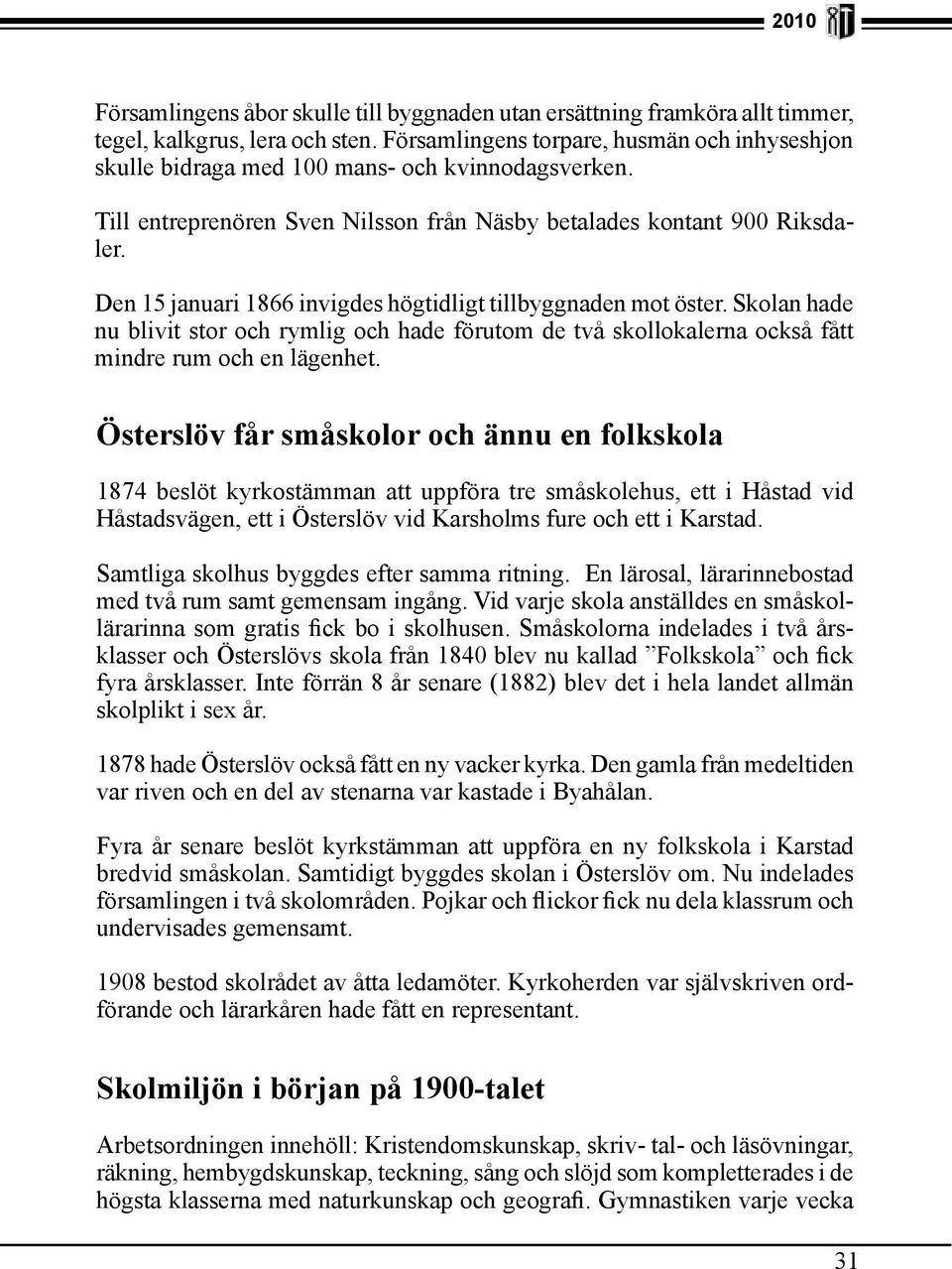 Den 15 januari 1866 invigdes högtidligt tillbyggnaden mot öster. Skolan hade nu blivit stor och rymlig och hade förutom de två skollokalerna också fått mindre rum och en lägenhet.