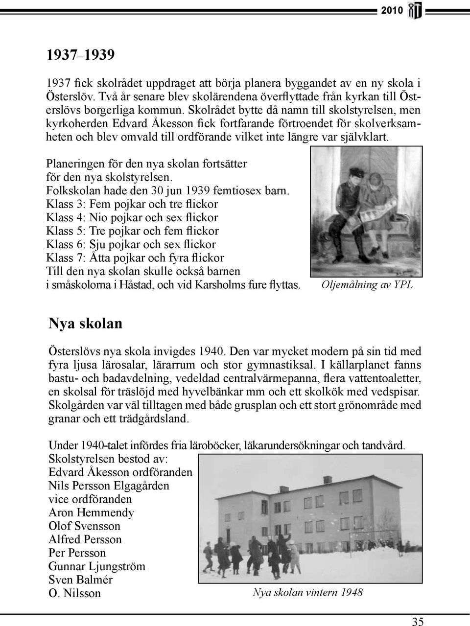 Planeringen för den nya skolan fortsätter för den nya skolstyrelsen. Folkskolan hade den 30 jun 1939 femtiosex barn.