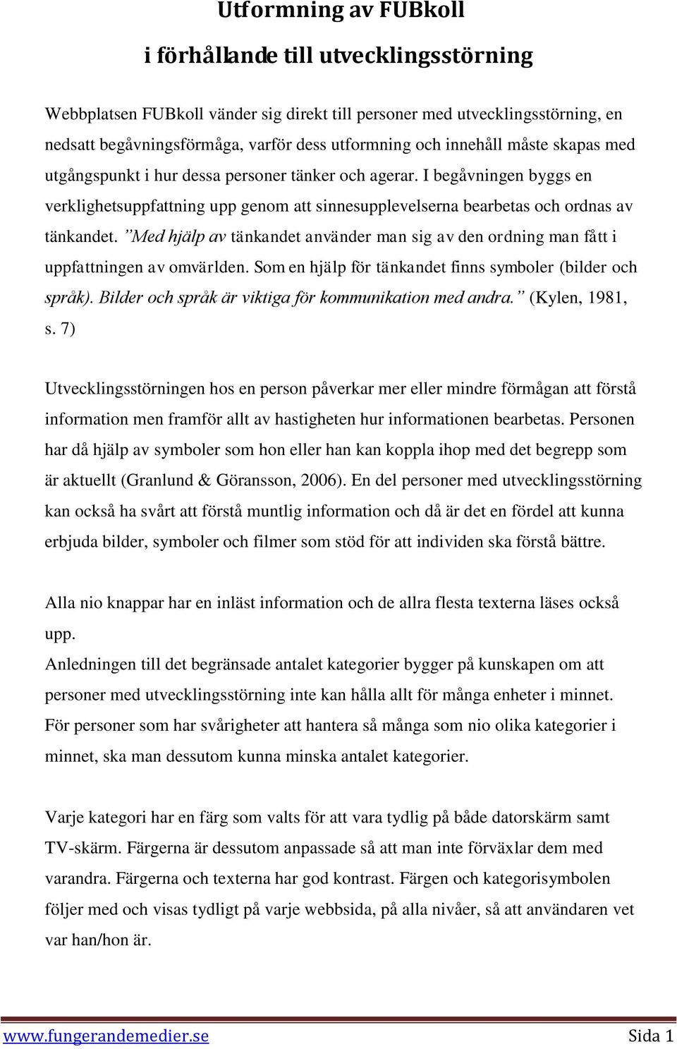 Med hjälp av tänkandet använder man sig av den ordning man fått i uppfattningen av omvärlden. Som en hjälp för tänkandet finns symboler (bilder och språk).
