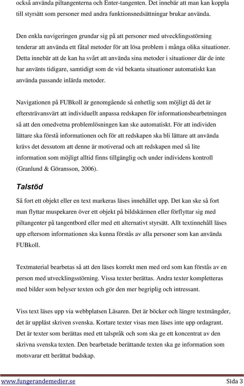 Detta innebär att de kan ha svårt att använda sina metoder i situationer där de inte har använts tidigare, samtidigt som de vid bekanta situationer automatiskt kan använda passande inlärda metoder.