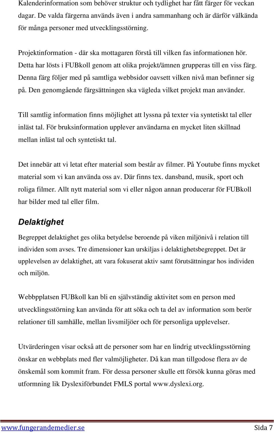 Detta har lösts i FUBkoll genom att olika projekt/ämnen grupperas till en viss färg. Denna färg följer med på samtliga webbsidor oavsett vilken nivå man befinner sig på.