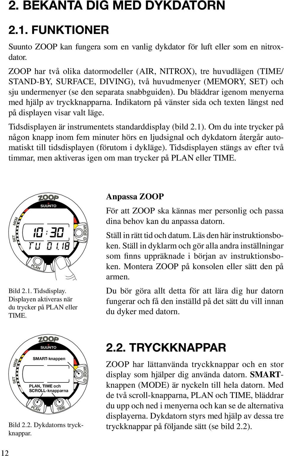 Du bläddrar igenom menyerna med hjälp av tryckknapparna. Indikatorn på vänster sida och texten längst ned på displayen visar valt läge. Tidsdisplayen är instrumentets standarddisplay (bild 2.1).