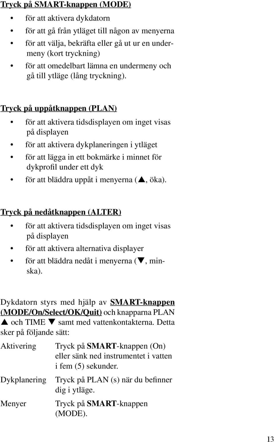 Tryck på uppåtknappen (PLAN) för att aktivera tidsdisplayen om inget visas på displayen för att aktivera dykplaneringen i ytläget för att lägga in ett bokmärke i minnet för dykprofil under ett dyk