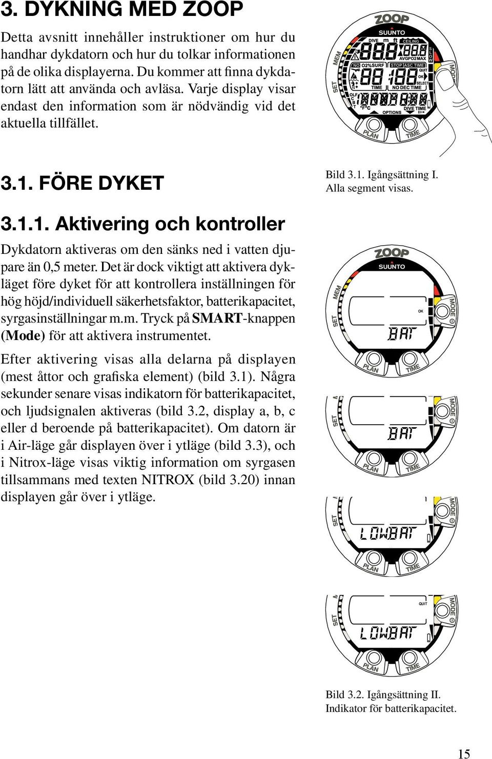 FÖRE DYKET 3.1.1. Aktivering och kontroller Dykdatorn aktiveras om den sänks ned i vatten djupare än 0,5 meter.