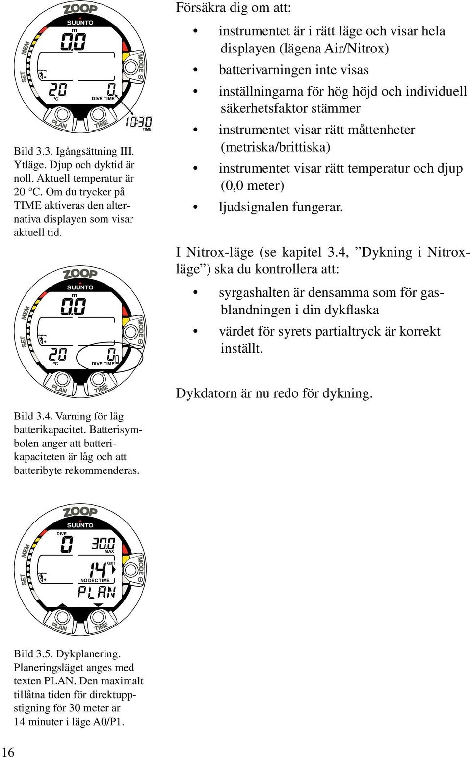 stämmer instrumentet visar rätt måttenheter (metriska/brittiska) instrumentet visar rätt temperatur och djup (0,0 meter) ljudsignalen fungerar. I Nitrox-läge (se kapitel 3.