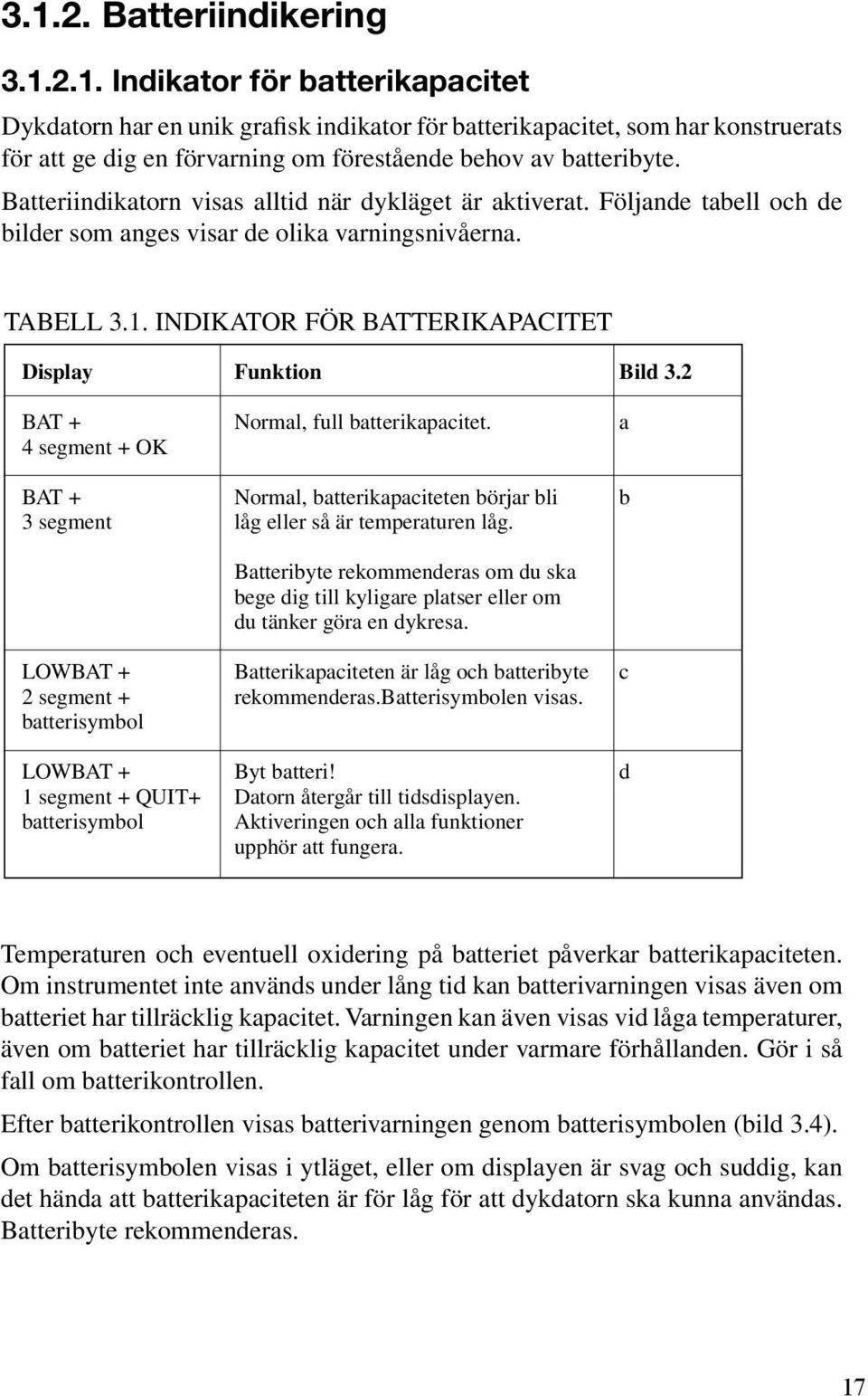 2 BAT + normal, full batterikapacitet. a 4 segment + OK BAT + normal, batterikapaciteten börjar bli b 3 segment låg eller så är temperaturen låg.