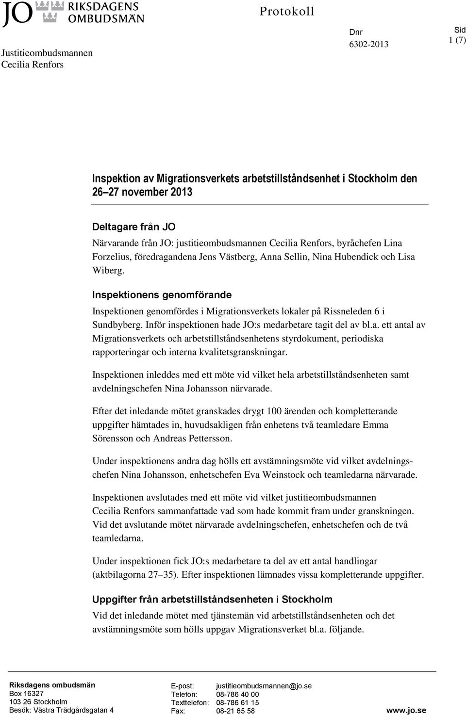 Inspektionens genomförande Inspektionen genomfördes i Migrationsverkets lokaler på Rissneleden 6 i Sundbyberg. Inför inspektionen hade JO:s medarbetare tagit del av bl.a. ett antal av Migrationsverkets och arbetstillståndsenhetens styrdokument, periodiska rapporteringar och interna kvalitetsgranskningar.