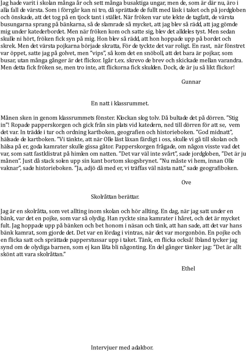 När fröken var ute lekte de tagfatt, de värsta busungarna sprang på bänkarna, så de slamrade så mycket, att jag blev så rädd, att jag gömde mig under katederbordet.