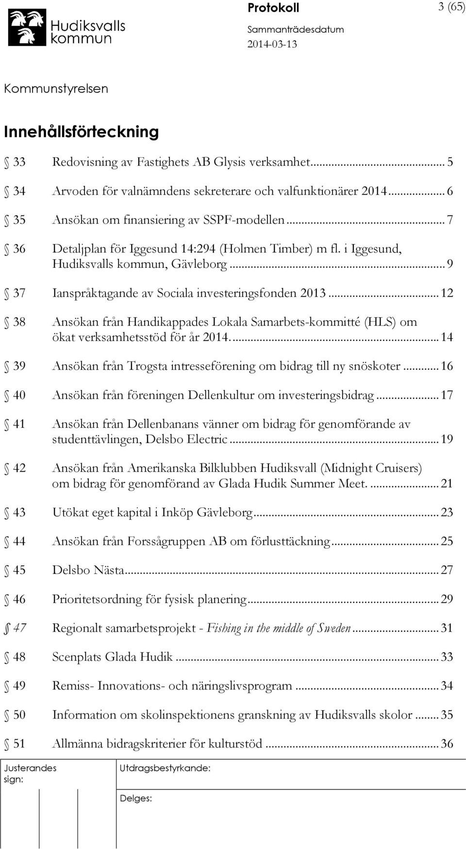 .. 9 37 Ianspråktagande av Sociala investeringsfonden 2013... 12 38 Ansökan från Handikappades Lokala Samarbets-kommitté (HLS) om ökat verksamhetsstöd för år 2014.