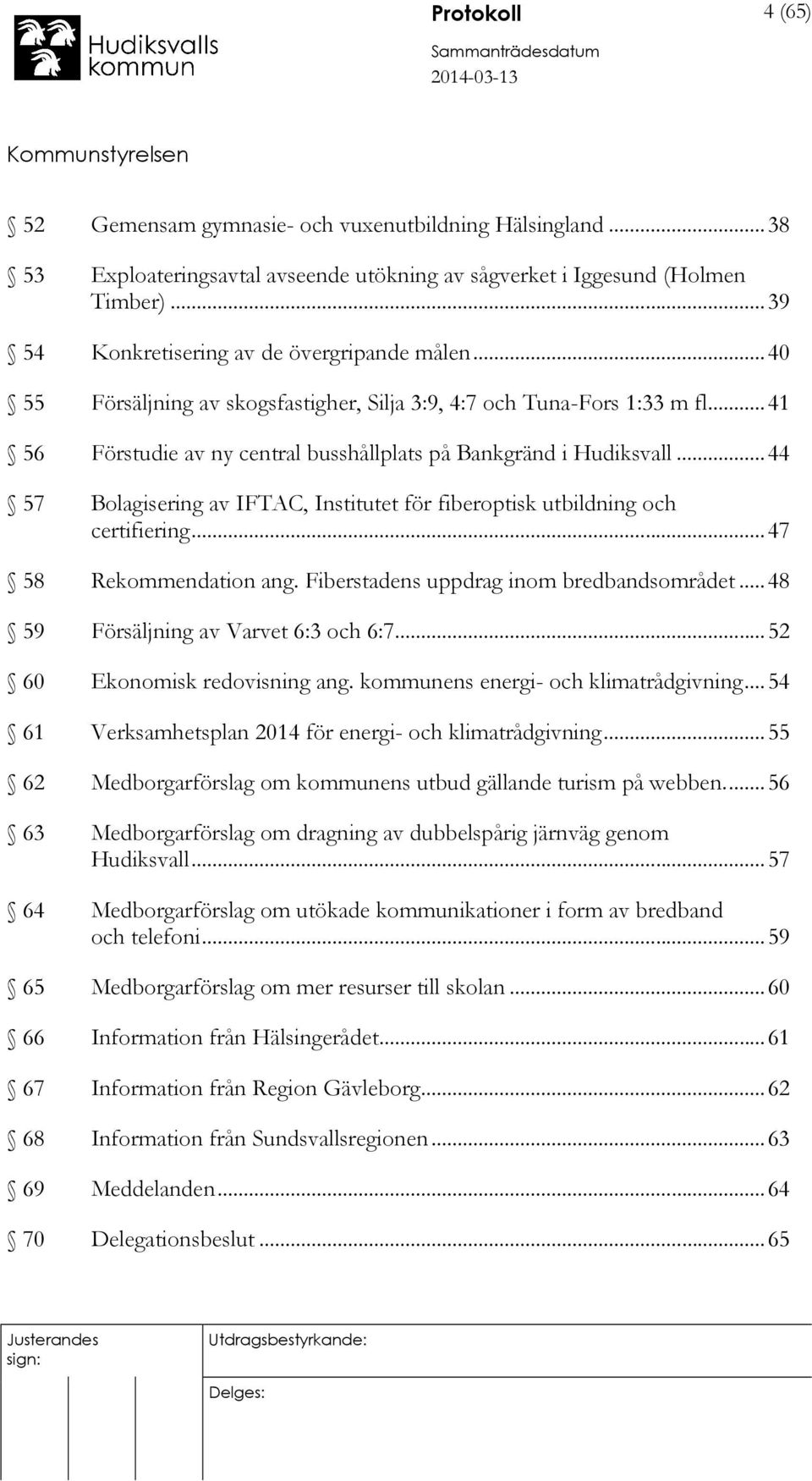 .. 44 57 Bolagisering av IFTAC, Institutet för fiberoptisk utbildning och certifiering... 47 58 Rekommendation ang. Fiberstadens uppdrag inom bredbandsområdet... 48 59 Försäljning av Varvet 6:3 och 6:7.